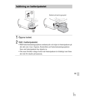 Page 355
SE
11
SE
Isättning av batteripaketet
1Öppna locket.
2Sätt i batteripaketet. Håll batteriutmatningsspärren undantryckt och skjut in batteripaketet på det sätt som visas i figuren. Kontrollera att batteriutmatningsspärren 
låses när batteripaketet har skjutits in.
 Om man försöker stänga locket när batteripaketet är felaktigt isatt finns  det risk för skador på kameran.
Batteriutmatningsspärr 