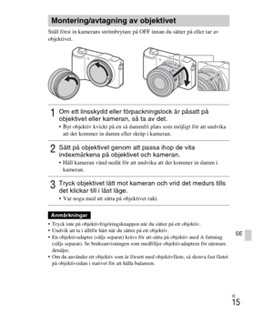 Page 359
SE
15
SE
Ställ först in kamerans strömbrytare på OFF innan du sätter på eller tar av 
objektivet.
 Tryck inte på objektivfrigöringsknappen när du sätter på ett objektiv.
 Undvik att ta i alltför hårt  när du sätter på ett objektiv.
 En objektivadapter (säljs separat) kräv s för att sätta på objektiv med A-fattning 
(säljs separat). Se bruksa nvisningen som medföljer objektivadaptern för närmare 
detaljer.
 Om du använder ett objektiv som är försett med objektivfäste, så skruva fast fästet 
på...