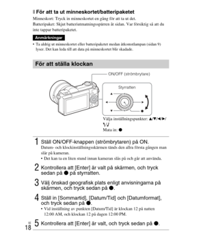 Page 362
SE
18
xFör att ta ut minneskortet/batteripaketet
Minneskort: Tryck in minneskortet en gång för att ta ut det.
Batteripaket: Skjut batteriutmatningsspärren åt sidan. Var försiktig så att du 
inte tappar batteripaketet.
 Ta aldrig ut minneskortet eller batteripaketet medan åtkomstlampan (sidan 9) 
lyser. Det kan leda till att data på minneskortet blir skadade.
Anmärkningar
För att ställa klockan
1Ställ ON/OFF-knappen (strömbrytaren) på ON.Datum- och klockinställningsskärmen tänds den allra första gången...