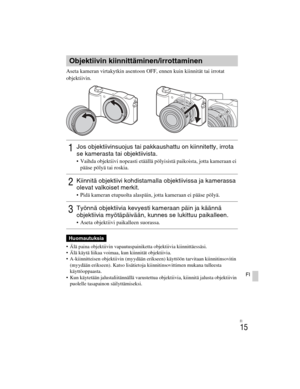 Page 389
ILCE-5000
4-487-947- 41(1)
C:\C1\12FI-ILCE5000CEC\120FI1CEC.fm
master:Right
FI
15
FI
Aseta kameran virtakytkin asentoon OFF, ennen kuin kiinnität tai irrotat 
objektiivin.
 Älä paina objektiivin vapautuspainiketta objektiivia kiinnittäessäsi.
 Älä käytä liikaa voimaa, kun kiinnität objektiivia.
 A-kiinnitteisen objektiivin (myydään erikseen) käyttöön tarvitaan kiinnitinsovitin (myydään erikseen). Katso lisätietoja kiinnitinsovittimen mukana tulleesta 
käyttöoppaasta.
 Kun käytetään jalustaliitännällä...