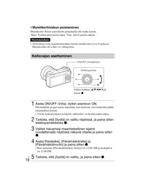 Page 392
ILCE-5000
4-487-947- 41(1)
C:\C1\12FI-ILCE5000CEC\120FI1CEC.fm
master:Left
FI
18
xMuistikortin/akun poistaminen
Muistikortti: Poista muistikortti painamalla sitä sisään kerran.
Akku: Työnnä akun poistovipua. Varo, että et pudota akkua.
 Älä koskaan irrota muistikorttia/akkua käytön merkkivalon (sivu 9) palaessa. Muistikortilla oleva data voi vahingoittua.
Huomautuksia
Kellonajan asettaminen
1Aseta ON/OFF (Virta) -kytkin asentoon ON.Päivämäärän ja ajan asetus näytetään, kun kameran virta kytketään päälle...