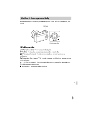 Page 395
ILCE-5000
4-487-947- 41(1)
C:\C1\12FI-ILCE5000CEC\120FI1CEC.fm
master:Right
FI
21
FI
Muita toimintoja voidaan käyttää kiekkopainikkeen, MENU-painikkeen yms. 
avulla. 
xKiekkopainike
DISP (Näytä sisältö): Voit vaihtaa ruutunäytön.
ISO  (ISO): Voit asettaa herkkyyden kirkkauden perusteella.
 (Valotuksen korjaus): Voit kompensoida koko kuvan valotusta ja 
kirkkautta.  (Valokuv. luov. aset.): Voit käyttää kameraa intuitiivisesti ja ottaa luovia 
kuvia helposti.  (Kuvanottotapa): Voit vaihtaa eri...