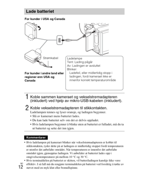 Page 416
NO
12
 Hvis ladelampen på kameraet blinker når vekselstrømadapteren er koblet til stikkontakten, tyder dette på  at ladingen er midlertidig stoppet fordi temperaturen 
er utenfor det anbefalte området. Når te mperaturen er innenfor det anbefalte 
området igjen, gjenopptas ladingen. Vi  anbefaler at batteriet lades opp i 
omgivelsestemperaturer på mellom 10 °C og 30 °C.
 Hvis terminaldelen på batteriet er skitte n, vil batteriladingen kanskje ikke være 
effektiv. I så fall må du rengjøre terminal delen...