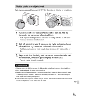 Page 419
NO
15
NO
Sett strømknappen på kameraet til OFF før du setter på eller tar av objektivet.
 Når du setter på objektivet, må du ikke trykke på utløserknappen for objektivet.
 Ikke bruk makt når du setter på objektivet.
 Det kreves en fatningsadapter (selges separat) for å kunne bruke et objektiv med  A-fatning (selges separat). Nærmere informasjon finner du i bruksanvisningen 
som fulgte med fatningsadapteren.
 Når du bruker et objektiv som er utstyrt med et stativfeste, kan du feste stativet til  siden av...