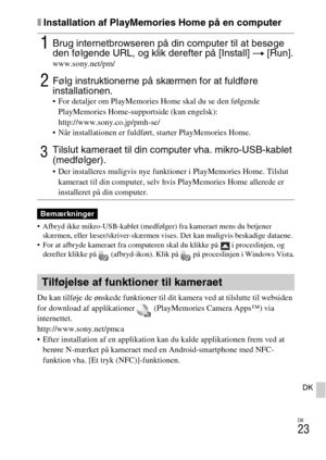 Page 457
DK
23
DK
xInstallation af PlayMemories Home på en computer
 Afbryd ikke mikro-USB-kablet (medfølger) fra kameraet mens du betjener skærmen, eller læser/skriver-skærmen vi ses. Det kan muligvis beskadige dataene.
 For at afbryde kameraet fra computeren skal du klikke på   i proceslinjen, og  derefter klikke på  (afbryd-ikon). Klik  på   på proceslinjen i Windows Vista.
Du kan tilføje de ønskede funktioner til dit kamera ved at tilslutte til websiden 
for download af applikationer   (PlayMemories Camera...