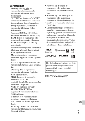 Page 465
DK
31
DK
Varemærker Memory Stick og   er varemærker eller registrerede 
varemærker tilhørende Sony 
Corporation.
 AVCHD og logotypen AVCHD  er varemærker tilhørende Panasonic 
Corporation og Sony Corporation.
 Dolby og dobbelt-D-symbolet er  varemærker tilhørende Dolby 
Laboratories.
 Termerne HDMI og HDMI High- Definition Multimedia Interface, og 
HDMI-logoet er varemærker eller 
registrerede varemærker tilhørende 
HDMI Licensing LLC i USA og 
andre lande.
 Windows er et registreret varemærke...