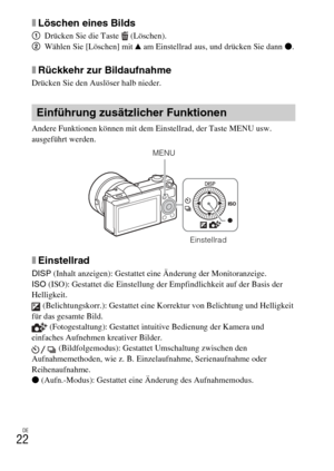 Page 90
DE
22
xLöschen eines Bilds
1Drücken Sie die Taste  (Löschen).
2 Wählen Sie [Löschen] mit  v am Einstellrad aus, und drücken Sie dann  z.
xRückkehr zur Bildaufnahme
Drücken Sie den Auslöser halb nieder.
Andere Funktionen können mit dem Einstellrad, der Taste MENU usw. 
ausgeführt werden. 
xEinstellrad
DISP  (Inhalt anzeigen): Gestattet eine Änderung der Monitoranzeige.
ISO  (ISO): Gestattet die Einstellung der Empfindlichkeit auf der Basis der 
Helligkeit.
 (Belichtungskorr.): Gestattet eine Korrektur...