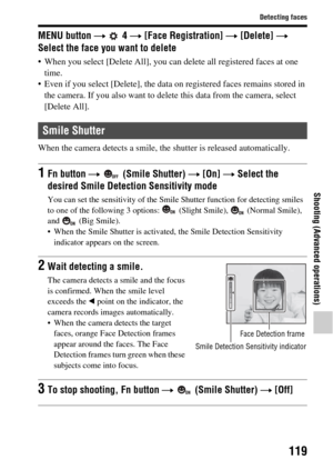 Page 119119
Detecting faces
Shooting (Advanced operations)
MENU button t  4  t [Face Registration]  t [Delete]  t 
Select the face you want to delete
 When you select [Delete All], you can  delete all registered faces at one 
time.
 Even if you select [Delete], the data on registered faces remains stored in 
the camera. If you also want to delete  this data from the camera, select 
[Delete All].
When the camera detects a smile, the  shutter is released automatically.
Smile Shutter
1Fn button t (Smile Shutter)  t...