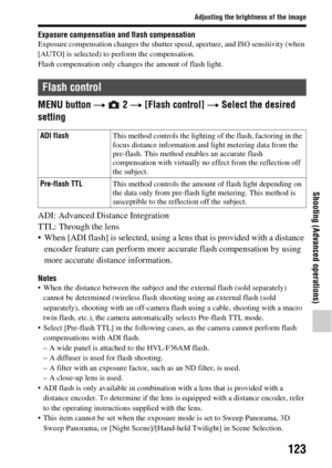 Page 123123
Adjusting the brightness of the image
Shooting (Advanced operations)
Exposure compensation and flash compensationExposure compensation changes the shutter speed, aperture, and ISO sensitivity (when 
[AUTO] is selected) to perform the compensation.
Flash compensation only changes the amount of flash light.
MENU button  t  2  t [Flash control]  t Select the desired 
setting
ADI: Advanced Distance Integration
TTL: Through the lens
• When [ADI flash] is selected, using a  lens that is provided with a...