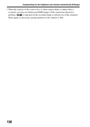 Page 130130
Compensating for the brightness and contrast automatically (D-Range)
 When the contrast of the scene is low or when camera shake or subject blur is occurred, you may not obtain good HDR im ages. If the camera has detected a 
problem,   is indicated on the recorded image to inform you of this situation. 
Shoot again, as necessary, paying a ttention to the contrast or blur. 