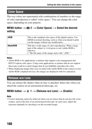 Page 160160
Setting the other functions of the camera
The way colors are represented with combinations of numbers or the range 
of color reproduction is called “color space.” You can change the color 
space, depending on your purpose.
MENU button  t  2  t [Color Space]  t Select the desired 
setting
Notes Adobe RGB is for applications or prin ters that support color management and 
DCF2.0 option color space. Using some applic ations or printers that do not support 
them may result in or print images that do not...