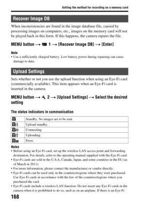 Page 168168
Setting the method for recording on a memory card
When inconsistencies are found in the image database file, caused by 
processing images on computers, etc ., images on the memory card will not 
be played back in  this form. If this happens,  the camera repairs the file.
MENU button t  1  t [Recover Image DB]  t [Enter]
Note Use a sufficiently charged battery. Low battery power during  repairing can cause 
damage to data.
Sets whether or not you use the upload function when using an Eye-Fi card...