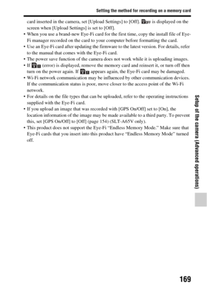 Page 169169
Setting the method for recording on a memory card
Setup of the camera (Advanced operations)
card inserted in the camera, set [Upload Settings] to [Off].   is displayed on the 
screen when [Upload Settings] is set to [Off].
 When you use a brand-new Eye-Fi card for th e first time, copy the install file of Eye-
Fi manager recorded on the card to your  computer before formatting the card.
 Use an Eye-Fi card after updating the firmware to the latest version. For details, refer  to the manual that comes...