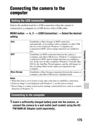 Page 175175
Computer (Advanced operations)
Computer (Advanced operations)Computer
Connecting the camera to the 
computer
Selects the method used for a USB connection when the camera is 
connected to a computer or a USB device with a USB cable.
MENU button t  2  t [USB Connection]  t Select the desired 
setting
Notes When this item is set to [A uto], it may take some time to establish a connection.
 If Device Stage* is not displayed with  Windows 7, set this item to [Auto].
* Device Stage is a menu screen used to...