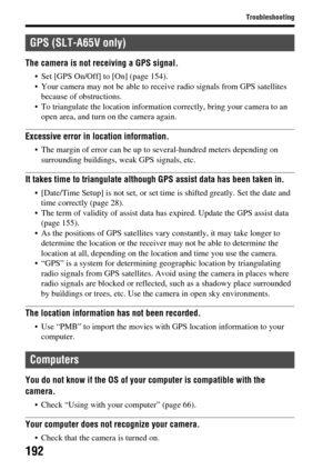 Page 192192
Troubleshooting
The camera is not receiving a GPS signal.
 Set [GPS On/Off] to [On] (page 154).
 Your camera may not be able to receive radio signals from GPS satellites because of obstructions.
 To triangulate the location information correctly, bring your camera to an  open area, and turn on the camera again.
Excessive error in  location information.
 The margin of error can be up to several-hundred meters depending on 
surrounding buildings, weak GPS signals, etc.
It takes time to triangulate...