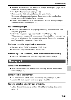Page 193193
Troubleshooting
Trouble shooting/Others (Advanced operations)
 When the battery level is low, install the charged battery pack (page 20), or use the AC Adaptor (sold separately).
 Use the USB cable (supplied) (page 175).
 Disconnect the USB cable, and connect it again firmly.
 Disconnect all equipment other than the camera, the keyboard and the  mouse from the USB jacks of your computer.
 Connect the camera directly to your computer without passing through a  USB hub or other devices (page 175).
You...