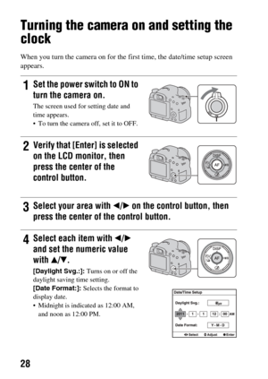 Page 2828
Turning the camera on and setting the 
clock
When you turn the camera on for the first time, the date/time setup screen 
appears.
1Set the power switch to ON to 
turn the camera on.
The screen used for setting date and 
time appears.
 To turn the camera off, set it to OFF.
2Verify that [Enter] is selected 
on the LCD monitor, then 
press the center of the 
control button.
3Select your area with  b/B  on the control button, then 
press the center of the control button.
4Select each item with b /B  
and...