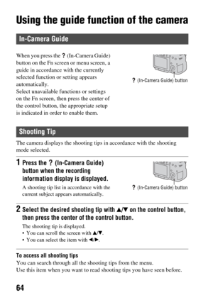 Page 6464
Using the guide function of the camera
The camera displays the shooting tips in accordance with the shooting 
mode selected.
To access all shooting tips
You can search through all th e shooting tips from the menu.
Use this item when you want to read shooting tips you have seen before.
In-Camera Guide
When you press the   (In-Camera Guide) 
button on the Fn screen or menu screen, a 
guide in accordance  with the currently 
selected function or setting appears 
automatically.
Select unavailable...