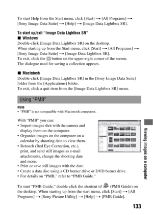 Page 133Viewing images on a computer
133
To start Help from the Start menu, click [Start] t [All Programs] t 
[Sony Image Data Suite] t [Help] t [Image Data Lightbox SR].
To start up/exit “Image Data Lightbox SR”
xWindows
Double-click [Image Data Lightbox SR] on the desktop.
When starting up from the Start menu, click [Start] t [All Programs] t 
[Sony Image Data Suite] t [Image Data Lightbox SR].
To exit, click the   button on the upper-right corner of the screen.
The dialogue used for saving a collection...