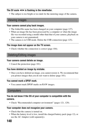Page 148148
The EV scale b B is flashing in the viewfinder.
 The subject is too bright or too dark for the metering range of the camera.
Your camera cannot play back images.
 The folder/file name has been changed on your computer (page 127).
 When an image file has been processed by a computer or when the image 
file was recorded using a model other than that of your camera, playback on 
your camera is not guaranteed.
 The camera is in USB mode. Delete the USB connection (page 125).
The image does not appear on...