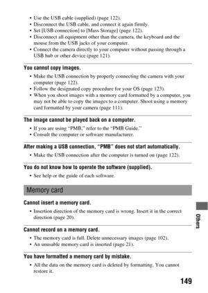 Page 149Others
149
 Use the USB cable (supplied) (page 122).
 Disconnect the USB cable, and connect it again firmly.
 Set [USB connection] to [Mass Storage] (page 122).
 Disconnect all equipment other than the camera, the keyboard and the 
mouse from the USB jacks of your computer.
 Connect the camera directly to your computer without passing through a 
USB hub or other device (page 121).
You cannot copy images.
 Make the USB connection by properly connecting the camera with your 
computer (page 122).
 Follow...