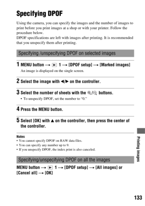 Page 133133
Printing images
Printing images
Specifying DPOF
Using the camera, you can specify the images and the number of images to 
print before you print images at a shop or with your printer. Follow the 
procedure below.
DPOF specifications are left with images after printing. It is recommended 
that you unspecify them after printing.
Notes You cannot specify DPOF on RAW data files.
 You can specify any number up to 9.
 If you unspecify DPOF, the index print is also canceled.
MENU button t  1 t [DPOF setup]...