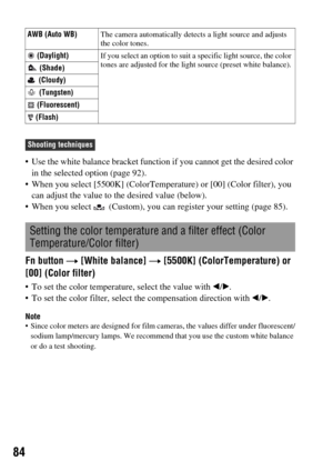 Page 8484
 Use the white balance bracket function if you cannot get the desired color 
in the selected option (page 92).
 When you select [5500K] (ColorTemperature) or [00] (Color filter), you 
can adjust the value to the desired value (below).
 When you select   (Custom), you can register your setting (page 85).
Fn button t [White balance] t [5500K] (ColorTemperature) or 
[00] (Color filter)
 To set the color temperature, select the value with b/B.
 To set the color filter, select the compensation direction...