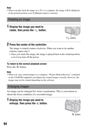 Page 9494
Note When you play back the image on a TV or a computer, the image will be displayed 
in the portrait position even if [Manual rotate] is selected.
To return to the normal playback screen
Press the   button.
Note When you copy rotated images to a computer, “Picture Motion Browser” contained 
on the CD-ROM (supplied) can display the rotated images correctly. However, the 
images may not be rotated depending on the software.
An image can be enlarged for closer examination. This is convenient to 
check...