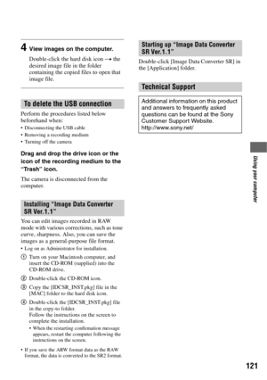 Page 121121
Using your computer
4View images on the computer.
Double-click the hard disk icon t the 
desired image file in the folder 
containing the copied files to open that 
image file.
Perform the procedures listed below 
beforehand when:
 Disconnecting the USB cable
 Removing a recording medium
 Turning off the camera
Drag and drop the drive icon or the 
icon of the recording medium to the 
“Trash” icon. 
The camera is disconnected from the 
computer.
You can edit images recorded in RAW 
mode with various...
