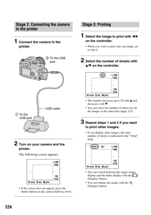 Page 124
124
1Connect the camera to the 
printer.
2Turn on your camera and the 
printer.
The following screen appears.
• If the screen does not appear, press the shutter button on the camera halfway down.
1Select the image to print with  b/B  
on the controller.
 When you want to print only one image, go  to step 4.
2Select the number of sheets with 
v /V  on the controller.
 The number increases up to 20 with  v and 
decreases with  V.
 You can select the number of sheets for all  the images at the same time...