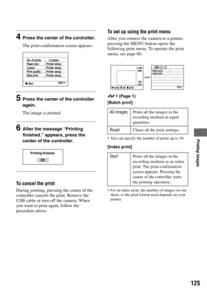 Page 125125
Printing images
4Press the center of the controller.
The print confirmation screen appears.
5Press the center of the controller 
again.
The image is printed.
6After the message “Printing 
finished.” appears, press the 
center of the controller.
To cancel the print
During printing, pressing the center of the 
controller cancels the print. Remove the 
USB cable or turn off the camera. When 
you want to print again, follow the 
procedure above.
To set up using the print menu
After you connect the camera...