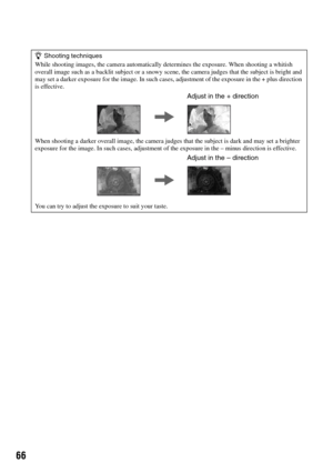 Page 6666
zShooting techniques
While shooting images, the camera automatically determines the exposure. When shooting a whitish 
overall image such as a backlit subject or a snowy scene, the camera judges that the subject is bright and 
may set a darker exposure for the image. In such cases, adjustment of the exposure in the + plus direction 
is effective.
When shooting a darker overall image, the camera judges that the subject is dark and may set a brighter 
exposure for the image. In such cases, adjustment of...