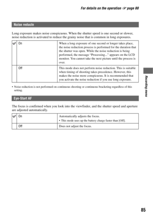 Page 8585
Recording menu
For details on the operation 1 page 80
Long exposure makes noise conspicuous. When the shutter speed is one second or slower, 
noise reduction is activated to reduce the grainy noise that is common in long exposures.
 Noise reduction is not performed on continuous shooting or continuous bracketing regardless of this 
setting.
The focus is confirmed when you look into the viewfinder, and the shutter speed and aperture 
are adjusted automatically.
Noise reductn
OnWhen a long exposure of...