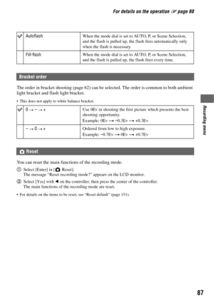 Page 8787
Recording menu
For details on the operation 1 page 80
The order in bracket shooting (page 62) can be selected. The order is common to both ambient 
light bracket and flash light bracket.
 This does not apply to white balance bracket.
You can reset the main functions of the recording mode.
1Select [Enter] in [  Reset].
The message “Reset recording mode?” appears on the LCD monitor.
2Select [Yes] with b on the controller, then press the center of the controller.
The main functions of the recording mode...