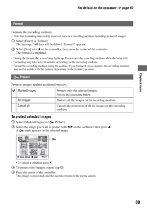 Page 8989
Playback menu
For details on the operation 1 page 80
Formats the recording medium. Note that formatting irrevocably erases all data on a recording medium, including protected images.
1Select [Enter] in [Format].
The message “All data will be deleted. Format?” appears.
2Select [Yes] with b on the controller, then press the center of the controller.
The format is completed.
 During the format, the access lamp lights up. Do not eject the recording medium while the lamp is lit.
 Formatting may take...