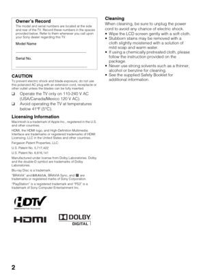 Page 22
CAUTIONTo prevent electric shock and blade exposure, do not use 
this polarized AC plug with an extension cord, receptacle or 
other outlet unless the blades can be fully inserted. 
❑Operate the TV only on 110-240 V AC 
(USA/Canada/Mexico 120 V AC).
❑Avoid operating the TV at temperatures 
below 41°F (5°C).
Licensing Information
Macintosh is a trademark of Apple Inc., registered in the U.S. 
and other countries.
HDMI, the HDMI logo, and High-Definition Multimedia 
Interface are trademarks or registered...