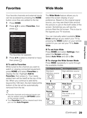 Page 2929
Using Features
Favorites
Your favorite channels and external inputs 
can be accessed by pressing the HOME 
button once they are added to the list.
1Press HOME.
2Press V/v to select Favorites, then 
press .
The favorites list appears.
3Press V/v to select a channel or input, 
then press  .
xTo add to Favorites
While tuned to the channel you want to 
watch or viewing connected equipment, 
press HOME and select Favorites to 
display the list. Highlight Add to 
Favorites, then press  . Your newly 
added...