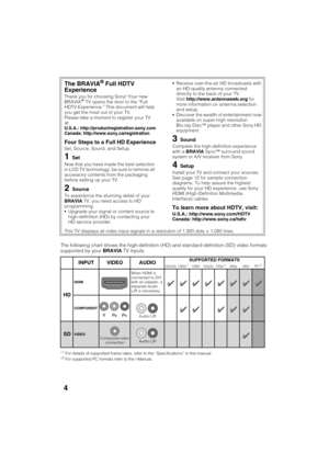 Page 4D:\TVs JOB\SONY TV\SY120068_B1 (Rev-3)\Group B1 (Rev-
3)\!1895121\4411895121\US02REG.fm
KDL-HX751/HX750
4-411-895-12(1)
4
The following chart shows the high-definition (HD) and standard-definition (SD) video formats 
supported by your BRAVIA TV inputs.
*1For details of supported frame rates, refer to the “Specifications” in this manual.
*2For supported PC formats refer to the i-Manual.
The BRAVIA® Full HDTV 
Experience
Thank you for choosing Sony! Your new 
BRAVIA® TV opens the door to the “Full 
HDTV...