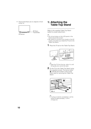 Page 10D:\TVs JOB\SONY TV\SY120068_B1 (Rev-3)\Group B1 (Rev-
3)\!1895121\4411895121\US03STU.fm
KDL-HX751/HX750
4-411-895-12(1)
10
 Ensure that there are no objects in front 
of the TV.1: Attaching the 
Table-Top Stand
Refer to the supplied Table-Top Stand 
leaflet for proper attachment.
~
Do not put stress on the LCD panel or the 
frame around the screen.
Be careful to not pinch your hands or the AC 
power cord when you install the TV set to the 
Table-Top Stand.
1Place the TV set on the Table-Top Stand.
~...