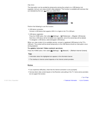 Page 112may occur.
The interruption  can  be avoided by temporarily  storing  the content  on a USB device (not
supplied),  and  you  can  enjoy smooth  video playback. This function is available  with services  that
are indicated  by the icon 
 when you  select  them.
Perform the following to use  this function.
USB device connection
Connect  a USB device that supports USB 2.0 or higher to the TV’s USB port.
USB device registration
Press the HOME button, then  select 
 [Settings] →  [Preferences]  → [Register...