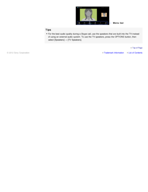 Page 119Tips
For the best audio  quality during a Skype call, use the speakers that are  built into the TV instead
of using an external audio  system.  To use the TV speakers, press  the OPTIONS  button, then
select [Speakers] → [TV Speakers].
Trademark InformationList  of Contents
© 2012 Sony Corporation
  Top of  Page
Menu  bar 