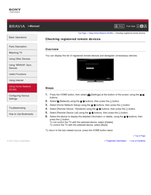 Page 131 i-ManualPrint Font  Size   
Basic Operations
Parts  Description
Watching TV
Using Other Devices
Using “BRAVIA”  Sync
Devices
Useful Functions
Using Internet
Using Home  Network
(DLNA)
Configuring Various
Settings
Troubleshooting
How  to Use Bookmarks
Top Page  > Using Home  Network  (DLNA)  > Checking  registered  remote  devices
Checking  registered remote devices
Overview
You can  display the list of registered remote devices and  deregister unnecessary  devices.
Steps
1. 
Press the HOME button, then...