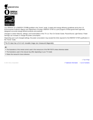 Page 15Trademark InformationList  of Contents
© 2012 Sony Corporation
Your BRAVIA  TV  is ENERGY STAR®  qualified in the “Home”  mode. It meets strict energy efficiency guidelines set  by the U.S.
Environmental Protection Agency  and  Department of Energy. ENERGY STAR  is a joint program of these government  agencies,
designed to promote  energy efficient products and  practices.
Changes  to certain  features, settings, and  functionalities of this TV  (i.e.  Rovi  On  Screen Guide,  Picture/Sound, Light...