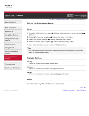 Page 156 i-ManualPrint Font  Size   
Basic Operations
Parts  Description
Watching TV
Using Other Devices
Using “BRAVIA”  Sync
Devices
Useful Functions
Using Internet
Using Home  Network
(DLNA)
Configuring Various
Settings
Troubleshooting
How  to Use Bookmarks
Top Page  > Configuring  Various Settings  > Setting  the information  banner
Setting the  information  banner
Steps
1. 
Press the HOME button, then  select   [Settings] at the bottom of the screen  using the /
buttons.
2. Select  [Preferences]  using the /...