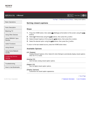 Page 157 i-ManualPrint Font  Size   
Basic Operations
Parts  Description
Watching TV
Using Other Devices
Using “BRAVIA”  Sync
Devices
Useful Functions
Using Internet
Using Home  Network
(DLNA)
Configuring Various
Settings
Troubleshooting
How  to Use Bookmarks
Top Page  > Configuring  Various Settings  > Setting  closed captions
Setting closed  captions
Steps
1. 
Press the HOME button, then  select   [Settings] at the bottom of the screen  using the /
buttons.
2. Select  [Preferences]  using the / buttons, then...