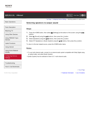 Page 163 i-ManualPrint Font  Size   
Basic Operations
Parts  Description
Watching TV
Using Other Devices
Using “BRAVIA”  Sync
Devices
Useful Functions
Using Internet
Using Home  Network
(DLNA)
Configuring Various
Settings
Troubleshooting
How  to Use Bookmarks
Top Page  > Configuring  Various Settings  > Selecting  speakers to  output  sound
Selecting  speakers  to output  sound
Steps
1. 
Press the HOME button, then  select   [Settings] at the bottom of the screen  using the /
buttons.
2. Select  [Sound] using...