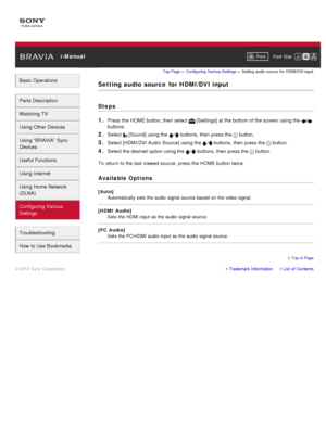Page 167 i-ManualPrint Font  Size   
Basic Operations
Parts  Description
Watching TV
Using Other Devices
Using “BRAVIA”  Sync
Devices
Useful Functions
Using Internet
Using Home  Network
(DLNA)
Configuring Various
Settings
Troubleshooting
How  to Use Bookmarks
Top Page  > Configuring  Various Settings  > Setting  audio  source  for  HDMI/DVI input
Setting audio  source  for HDMI/DVI input
Steps
1. 
Press the HOME button, then  select   [Settings] at the bottom of the screen  using the /
buttons.
2. Select...