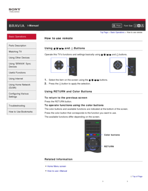 Page 20 i-ManualPrint Font  Size   
Basic Operations
Parts  Description
Watching TV
Using Other Devices
Using “BRAVIA”  Sync
Devices
Useful Functions
Using Internet
Using Home  Network
(DLNA)
Configuring Various
Settings
Troubleshooting
How  to Use Bookmarks
Top Page  > Basic  Operations  > How  to  use  remote
How to use  remote
Using /// and   Buttons
Operate  this TV’s functions  and  settings basically using /// and   buttons.
1. Select the item on the screen  using the /// buttons.
2. Press the  button to...