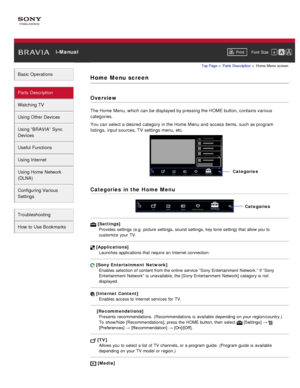 Page 22 i-ManualPrint Font  Size   
Basic Operations
Parts  Description
Watching TV
Using Other Devices
Using “BRAVIA”  Sync
Devices
Useful Functions
Using Internet
Using Home  Network
(DLNA)
Configuring Various
Settings
Troubleshooting
How  to Use Bookmarks
Top Page  > Parts  Description  > Home  Menu  screen
Home  Menu  screen
Overview
The Home  Menu, which can  be displayed by pressing the HOME button, contains various
categories.
You can  select  a desired  category in the Home  Menu and  access items,...