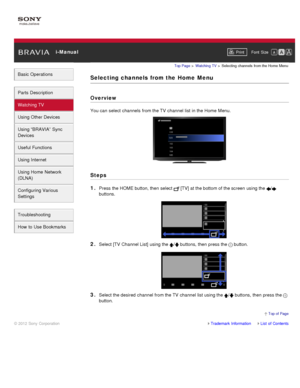 Page 48 i-ManualPrint Font  Size   
Basic Operations
Parts  Description
Watching TV
Using Other Devices
Using “BRAVIA”  Sync
Devices
Useful Functions
Using Internet
Using Home  Network
(DLNA)
Configuring Various
Settings
Troubleshooting
How  to Use Bookmarks
Top Page  > Watching  TV  > Selecting  channels  from the Home  Menu
Selecting  channels  from the  Home  Menu
Overview
You can  select  channels  from the TV  channel list in the Home  Menu.
Steps
1. 
Press the HOME button, then  select   [TV] at the...